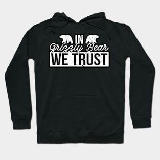 In Grizzly Bear We Trust - Grizzly Bear Hoodie